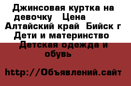 Джинсовая куртка на девочку › Цена ­ 500 - Алтайский край, Бийск г. Дети и материнство » Детская одежда и обувь   